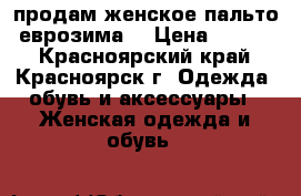 продам женское пальто (еврозима) › Цена ­ 5 000 - Красноярский край, Красноярск г. Одежда, обувь и аксессуары » Женская одежда и обувь   